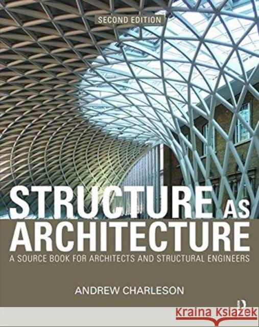 Structure As Architecture: A Source Book for Architects and Structural Engineers Andrew Charleson 9781138470460 Taylor & Francis Ltd