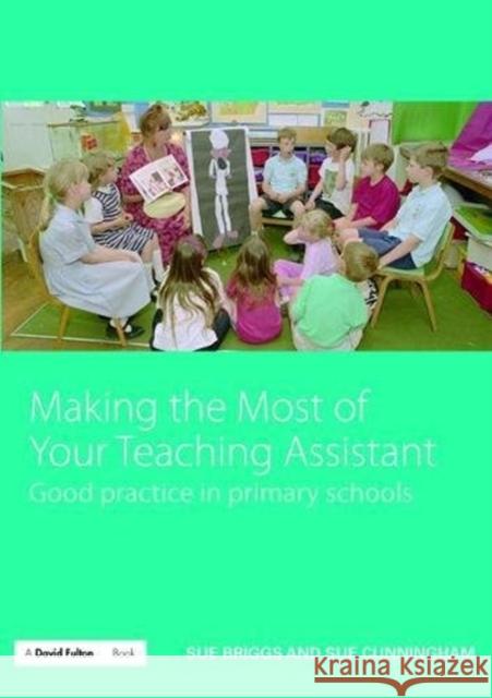 Making the Most of Your Teaching Assistant: Good Practice in Primary Schools Sue Briggs (Adviser for Educational Develpoment Service, Warwickshire, UK), Sue Cunningham (Director of Inclusion in sec 9781138472198 Taylor & Francis Ltd