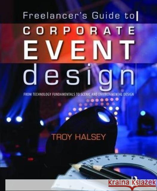Freelancer's Guide to Corporate Event Design: From Technology Fundamentals to Scenic and Environmental Design: From Technology Fundamentals to Scenic Halsey, Troy 9781138473324 CRC Press