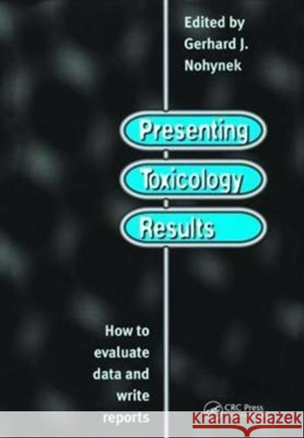 Presenting Toxicology Results: How to Evaluate Data and Write Reports G. J. Nohynek 9781138473638 Taylor & Francis Ltd