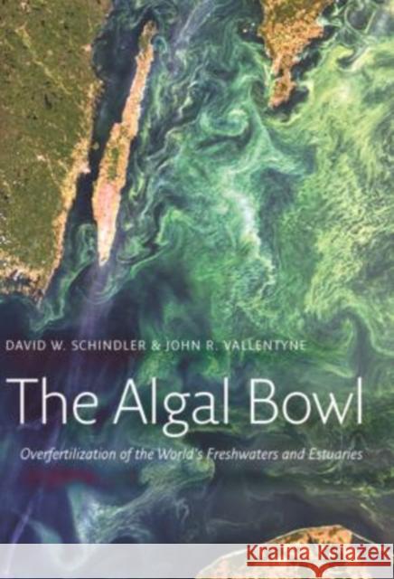 The Algal Bowl: Overfertilization of the World's Freshwaters and Estuaries David W. Schindler 9781138474529