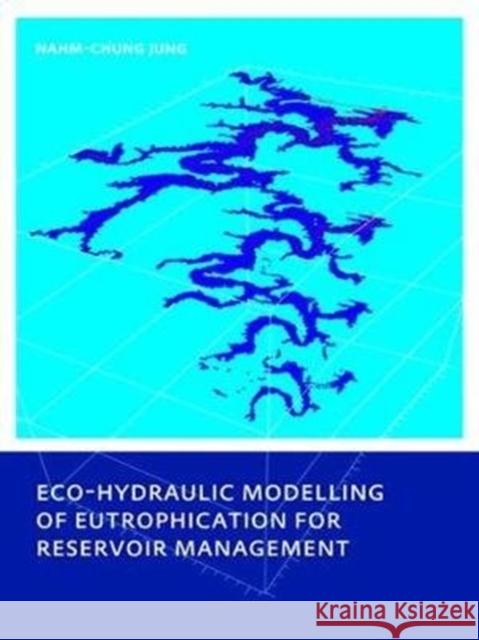 Eco-Hydraulic Modelling of Eutrophication for Reservoir Management Nahm-Chung Jung 9781138474666 CRC Press