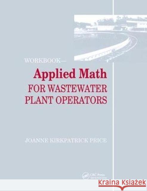 Applied Math for Wastewater Plant Operators - Workbook Joanne K. Price (Credentialed Instructor, Water & Wastewater Technology, USA) 9781138474840 Taylor & Francis Ltd