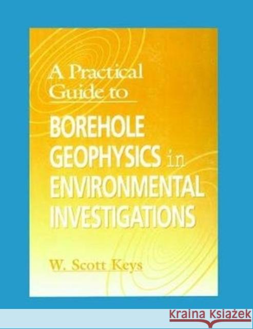 A Practical Guide to Borehole Geophysics in Environmental Investigations W. Scott Keys 9781138474994 CRC Press