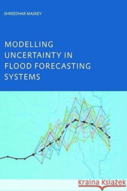 Modelling Uncertainty in Flood Forecasting Systems Shreeda Maskey 9781138475052 Taylor and Francis