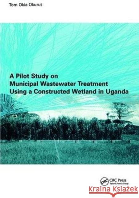 A Pilot Study on Municipal Wastewater Treatment Using a Constructed Wetland in Uganda Tom Okia Okurut 9781138475083 CRC Press