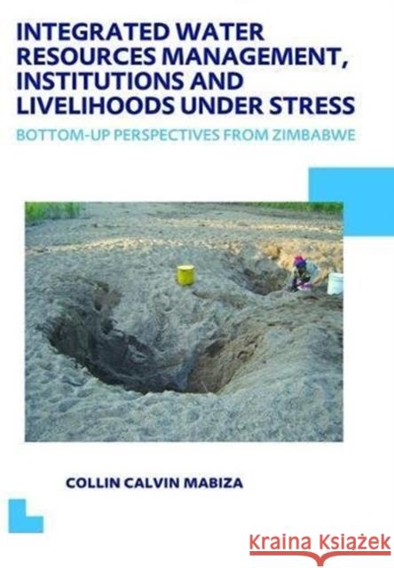 Integrated Water Resources Management, Institutions and Livelihoods Under Stress: Bottom-Up Perspectives from Zimbabwe; Unesco-Ihe PhD Thesis Mabiza, Collin C. 9781138475199 Taylor and Francis