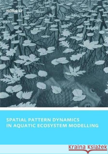 Spatial Pattern Dynamics in Aquatic Ecosystem Modelling: Unesco-Ihe PhD Thesis Hong Li 9781138475298 CRC Press