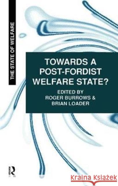 Towards a Post-Fordist Welfare State? Roger Burrows, Brian D Loader 9781138475465