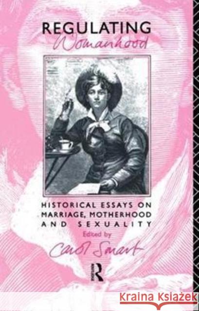 Regulating Womanhood: Historical Essays on Marriage, Motherhood and Sexuality Smart, Carol 9781138475540