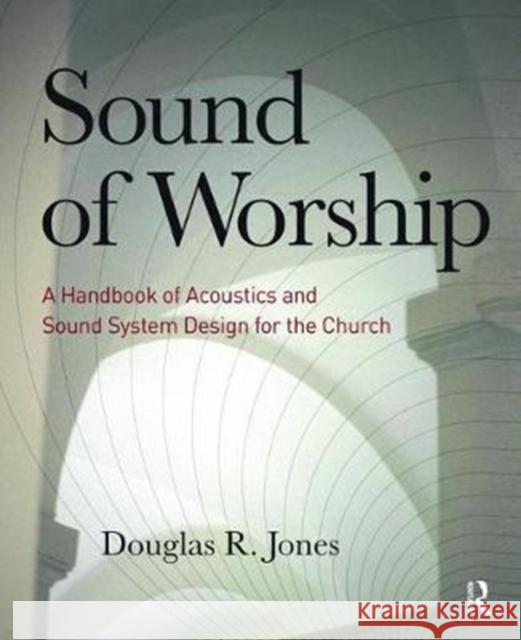 Sound of Worship: A Handbook of Acoustics and Sound System Design for the Church Douglas Jones 9781138475861 Focal Press