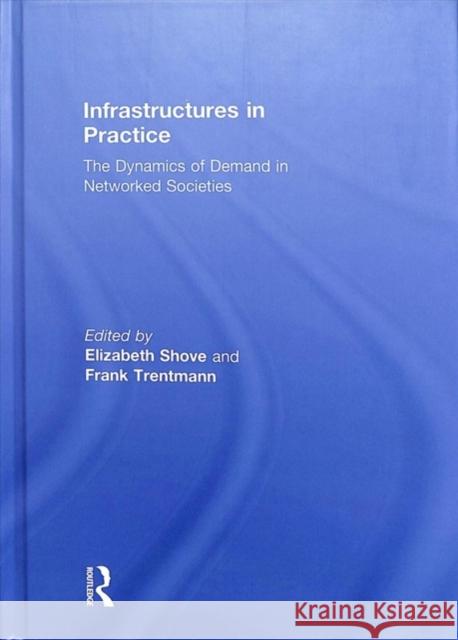 Infrastructures in Practice: The Dynamics of Demand in Networked Societies Elizabeth Shove Frank Trentmann 9781138476042