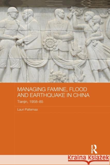 Managing Famine, Flood and Earthquake in China: Tianjin, 1958-85 Paltemaa, Lauri (University of Turku, Finland) 9781138476172 Routledge Studies in the Modern History of As
