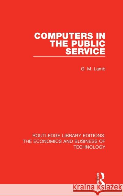 Computers in the Public Service Lamb, G. M. 9781138476417 Routledge Library Editions: The Economics and