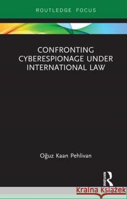 Confronting Cyberespionage Under International Law Oguz Kaan Pehlivan 9781138476424 Routledge