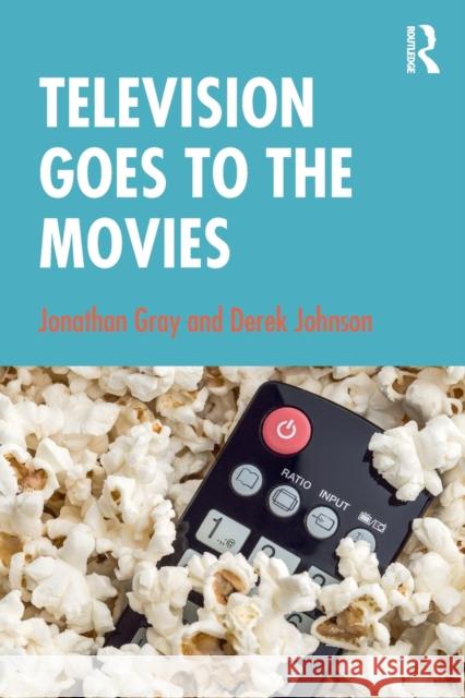Television Goes to the Movies Jonathan Gray Derek Johnson 9781138476448 Routledge