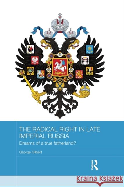 The Radical Right in Late Imperial Russia: Dreams of a True Fatherland? Gilbert, George (University of Southampton, UK) 9781138476707