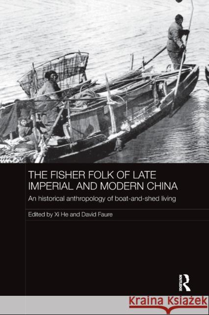 The Fisher Folk of Late Imperial and Modern China: An Historical Anthropology of Boat-and-Shed Living He, XI 9781138476943 The Historical Anthropology of Chinese Societ