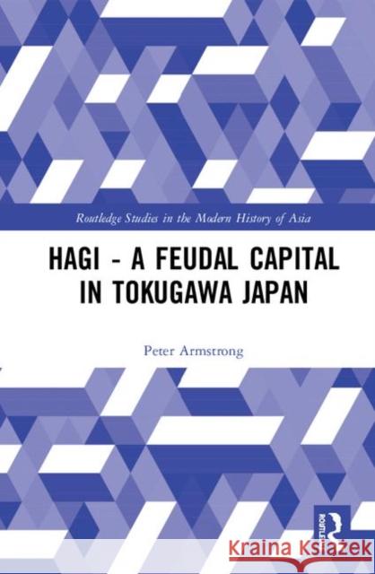 Hagi - A Feudal Capital in Tokugawa Japan Peter Armstrong 9781138477292