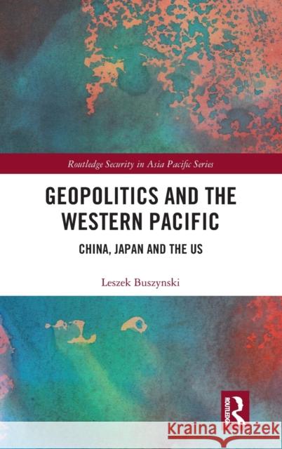 Geopolitics and the Western Pacific: China, Japan and the Us Leszek Buszynski 9781138477322