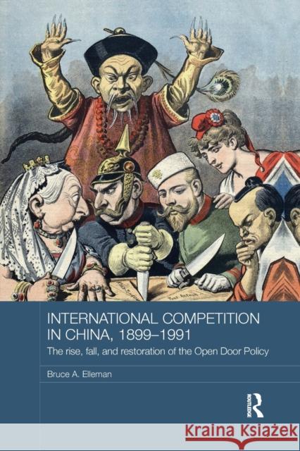 International Competition in China, 1899-1991: The Rise, Fall, and Restoration of the Open Door Policy Elleman, Bruce A. 9781138477445 Routledge Studies in the Modern History of As