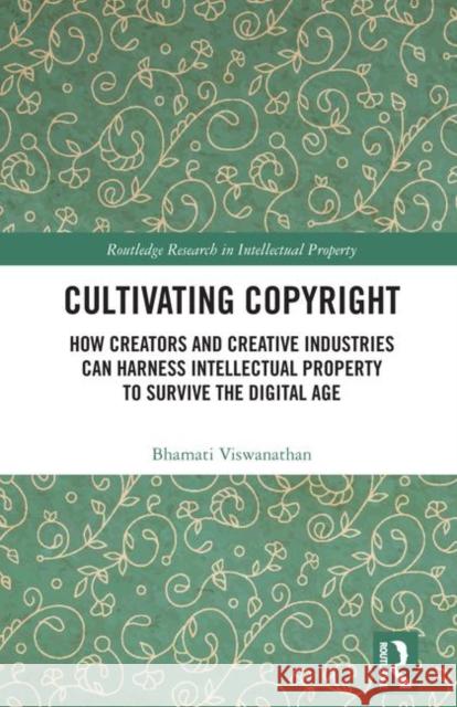 Cultivating Copyright: How Creators and Creative Industries Can Harness Intellectual Property to Survive the Digital Age Viswanathan, Bhamati 9781138477490 Routledge
