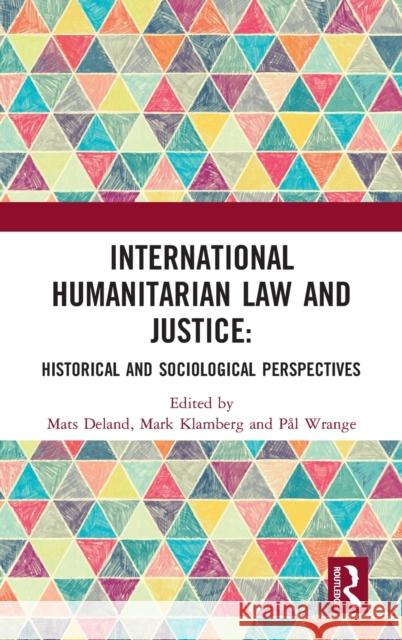 International Humanitarian Law and Justice: Historical and Sociological Perspectives Mats Deland Mark Klamberg Pal Wrange 9781138477551 Routledge