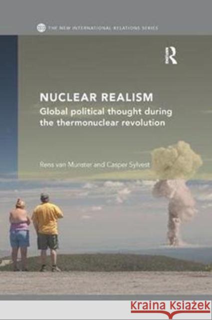 Nuclear Realism: Global Political Thought During the Thermonuclear Revolution van Munster, Rens (Danish Institute for International Studies)|||Sylvest, Casper (University of Southern Denmark) 9781138477636 New International Relations
