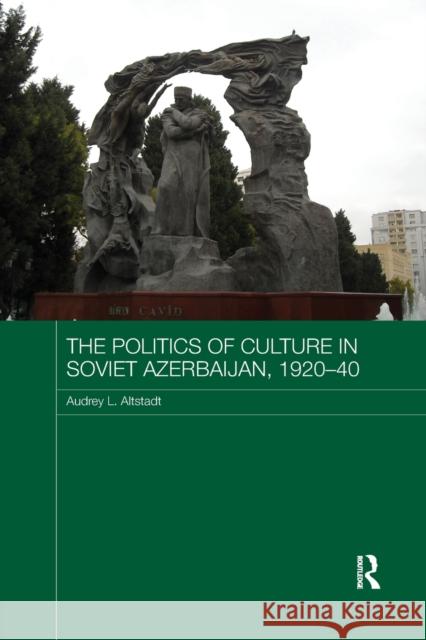 The Politics of Culture in Soviet Azerbaijan, 1920-40 Altstadt, Audrey 9781138477827