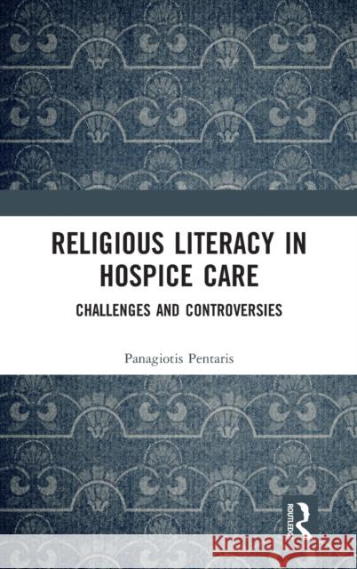 Religious Literacy in Hospice Care: Challenges and Controversies Panagiotis Pentaris 9781138477957