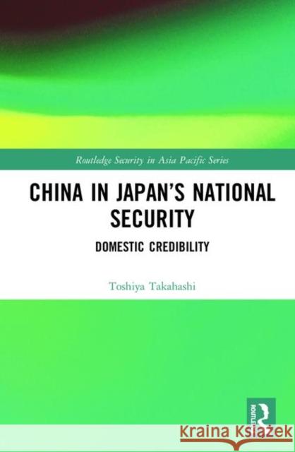 China in Japan's National Security: Domestic Credibility Takahashi, Toshiya 9781138477964 Routledge