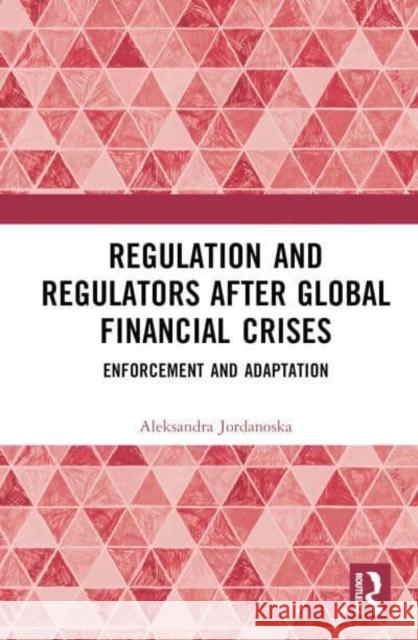 Regulation and Regulators After Global Financial Crises: Enforcement and Adaptation Aleksandra Jordanoska 9781138478169 Taylor & Francis Ltd