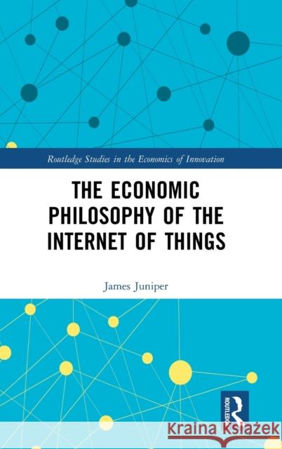 The Economic Philosophy of the Internet of Things James Juniper 9781138478176 Routledge