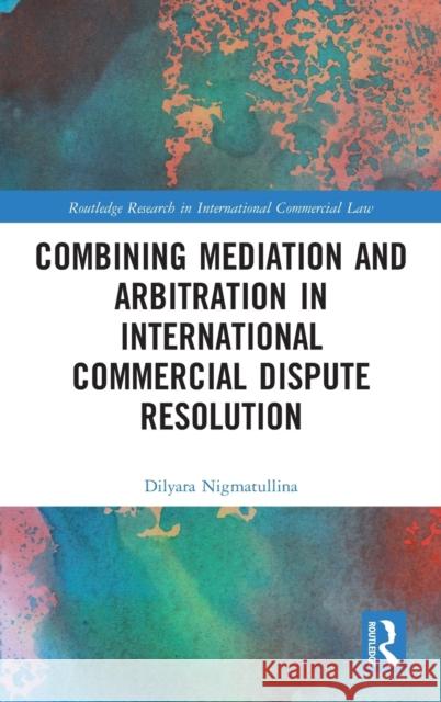 Combining Mediation and Arbitration in International Commercial Dispute Resolution Dilyara Nigmatullina 9781138478404 Routledge