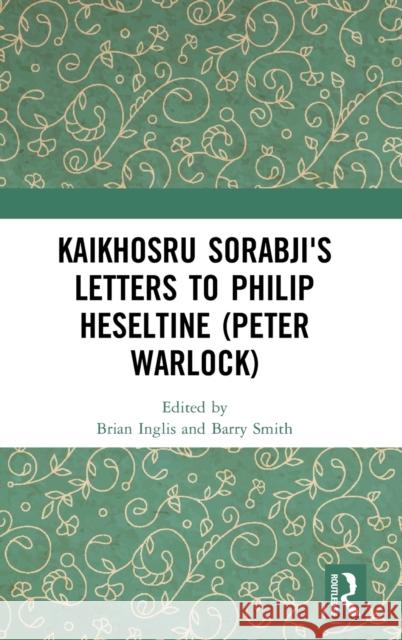 Kaikhosru Sorabji's Letters to Philip Heseltine (Peter Warlock) Brian Inglis Barry Smith 9781138478435 Routledge