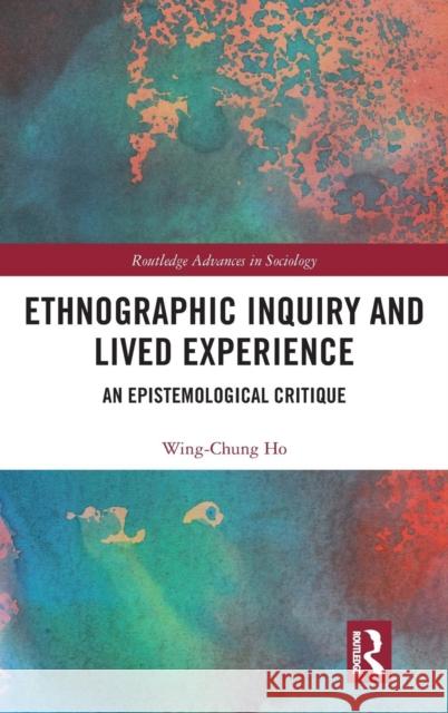 Ethnographic Inquiry and Lived Experience: An Epistemological Critique Wing-Chung Ho 9781138478909 Routledge