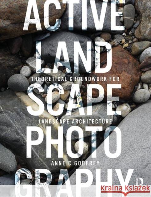 Active Landscape Photography: Theoretical Groundwork for Landscape Architecture Anne C. Godfrey 9781138479074 Routledge