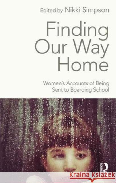 Finding Our Way Home: Women's Accounts of Being Sent to Boarding School Nikki Simpson 9781138479531 Routledge