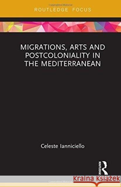 Migrations, Arts and Postcoloniality in the Mediterranean Celeste Ianniciello 9781138479609 Routledge