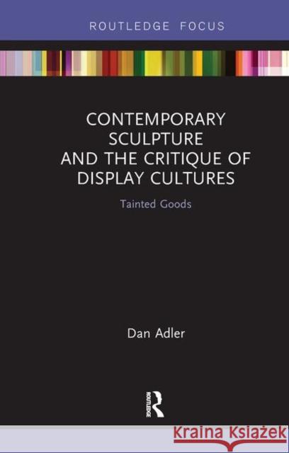 Contemporary Sculpture and the Critique of Display Cultures: Tainted Goods Dan Adler 9781138479623 Routledge