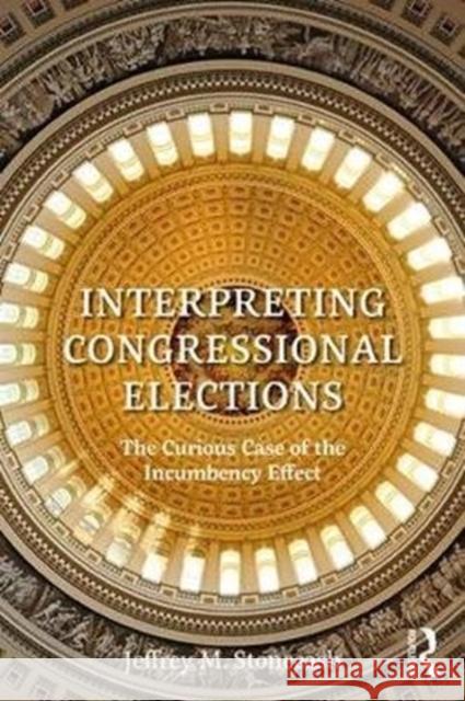 Interpreting Congressional Elections: The Curious Case of the Incumbency Effect Jeffrey M. Stonecash 9781138479876