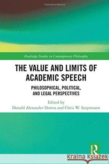 The Value and Limits of Academic Speech: Philosophical, Political, and Legal Perspectives Donald Alexander Downs Chris W. Surprenant 9781138479890