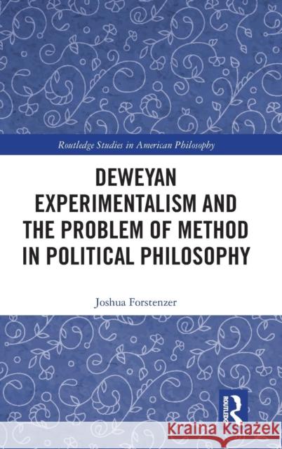 Deweyan Experimentalism and the Problem of Method in Political Philosophy Joshua Forstenzer 9781138479906 Taylor and Francis