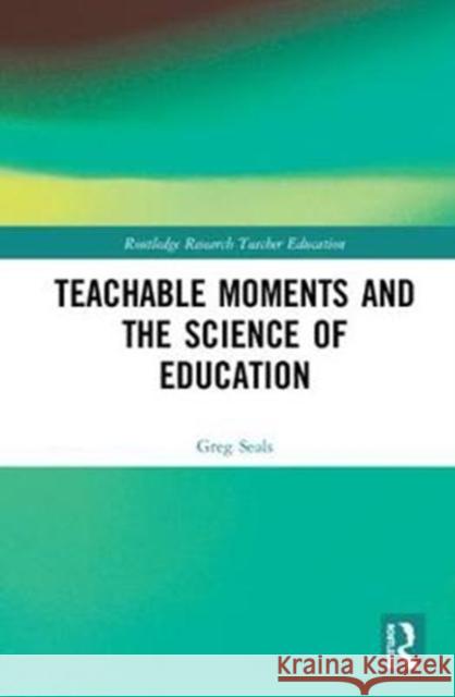 Teachable Moments and the Science of Education Greg Seals 9781138479951 Routledge