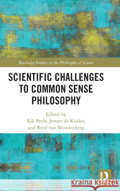 Scientific Challenges to Common Sense Philosophy Rik Peels Jeroen d Ren 9781138479982