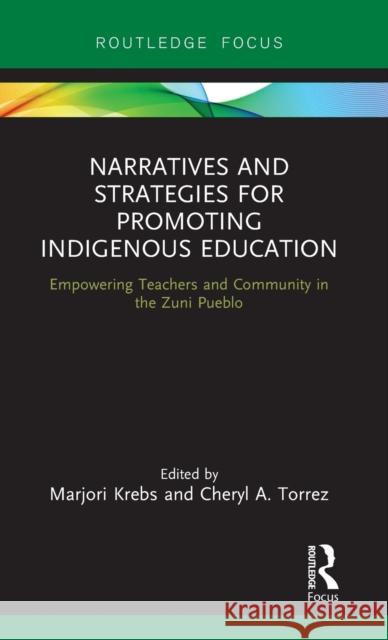 Narratives and Strategies for Promoting Indigenous Education: Empowering Teachers and Community in the Zuni Pueblo Marjori Krebs Cheryl A. Torrez 9781138480001 Routledge