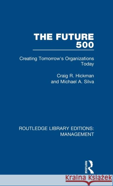 The Future 500: Creating Tomorrow's Organisations Today Hickman, Craig R.|||Silva, Michael A. 9781138480056