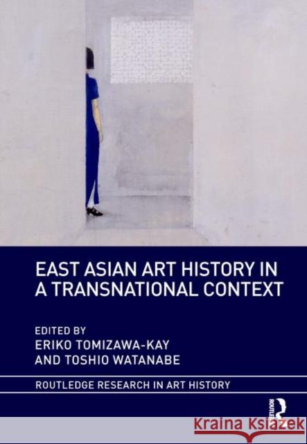 East Asian Art History in a Transnational Context Eriko Tomizawa-Kay Toshio Watanabe 9781138480810