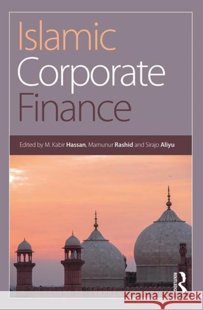Islamic Corporate Finance M. Kabir Hassan (University of New Orleans, USA), Mamunur Rashid, Sirajo Aliyu 9781138480926 Taylor & Francis Ltd