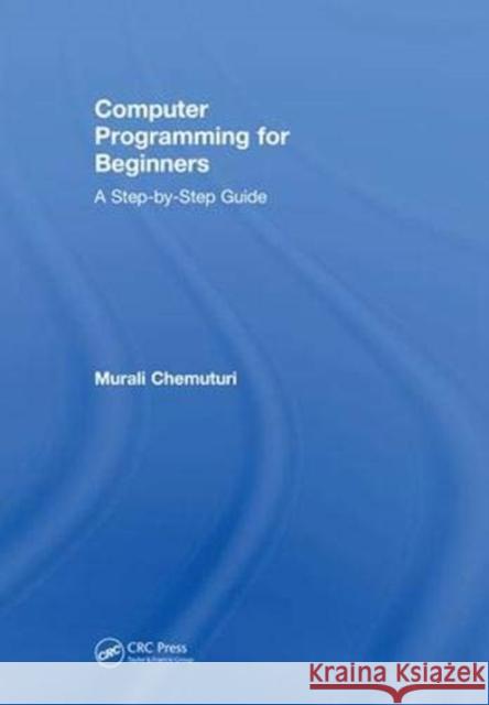 Computer Programming for Beginners: A Step-By-Step Guide Murali Chemuturi 9781138480964 CRC Press